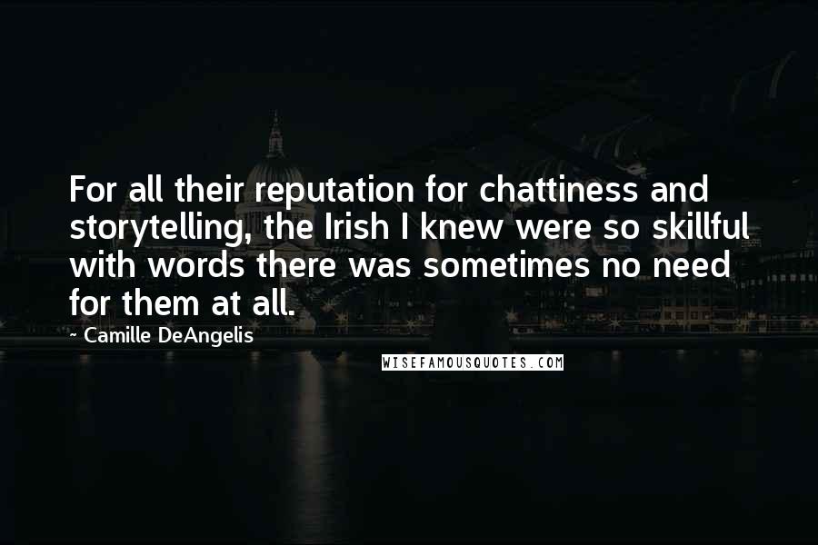 Camille DeAngelis Quotes: For all their reputation for chattiness and storytelling, the Irish I knew were so skillful with words there was sometimes no need for them at all.