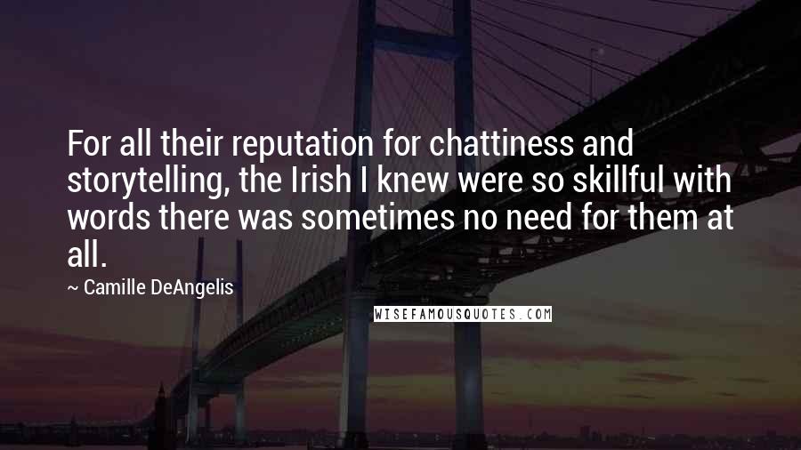 Camille DeAngelis Quotes: For all their reputation for chattiness and storytelling, the Irish I knew were so skillful with words there was sometimes no need for them at all.