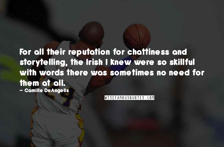 Camille DeAngelis Quotes: For all their reputation for chattiness and storytelling, the Irish I knew were so skillful with words there was sometimes no need for them at all.