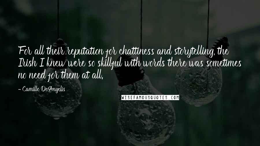 Camille DeAngelis Quotes: For all their reputation for chattiness and storytelling, the Irish I knew were so skillful with words there was sometimes no need for them at all.