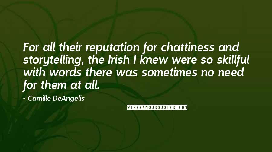 Camille DeAngelis Quotes: For all their reputation for chattiness and storytelling, the Irish I knew were so skillful with words there was sometimes no need for them at all.