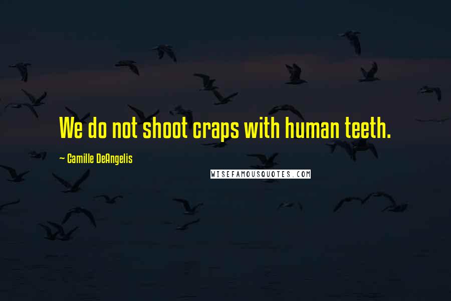 Camille DeAngelis Quotes: We do not shoot craps with human teeth.