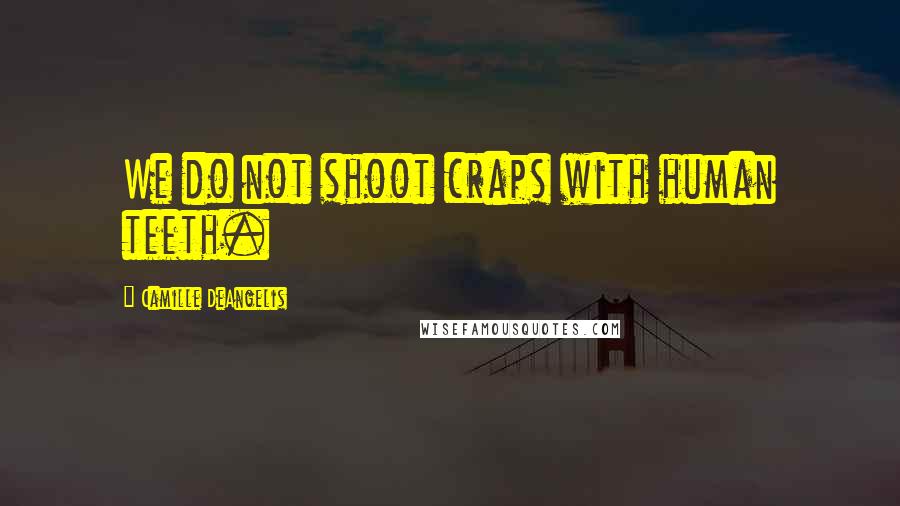 Camille DeAngelis Quotes: We do not shoot craps with human teeth.