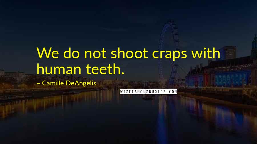 Camille DeAngelis Quotes: We do not shoot craps with human teeth.