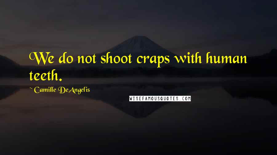 Camille DeAngelis Quotes: We do not shoot craps with human teeth.