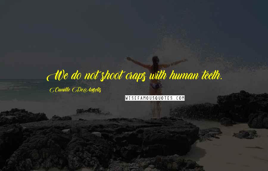 Camille DeAngelis Quotes: We do not shoot craps with human teeth.