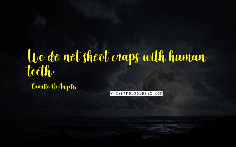 Camille DeAngelis Quotes: We do not shoot craps with human teeth.