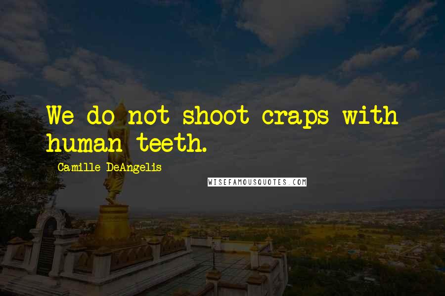 Camille DeAngelis Quotes: We do not shoot craps with human teeth.