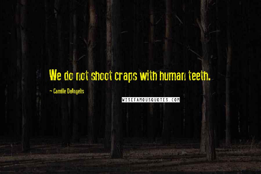 Camille DeAngelis Quotes: We do not shoot craps with human teeth.