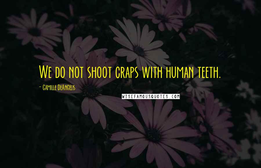 Camille DeAngelis Quotes: We do not shoot craps with human teeth.