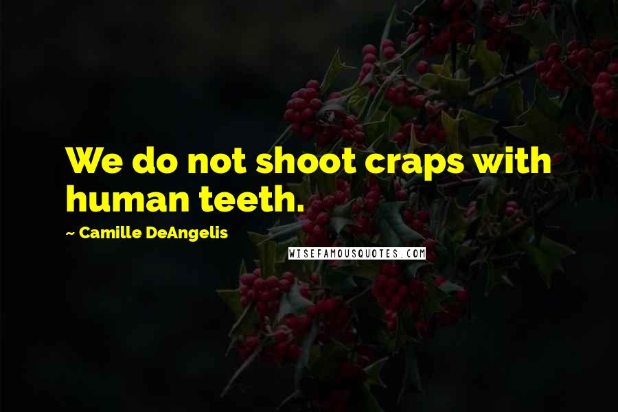 Camille DeAngelis Quotes: We do not shoot craps with human teeth.