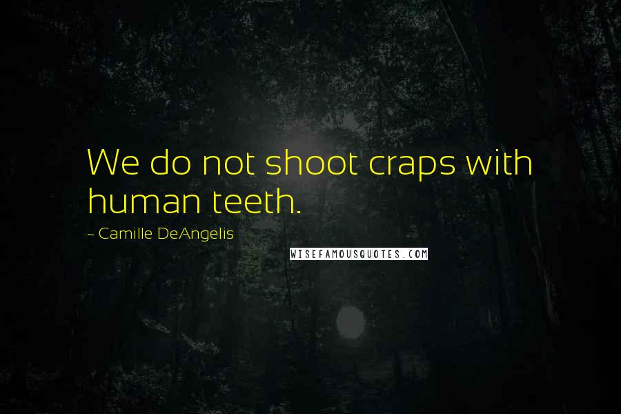 Camille DeAngelis Quotes: We do not shoot craps with human teeth.