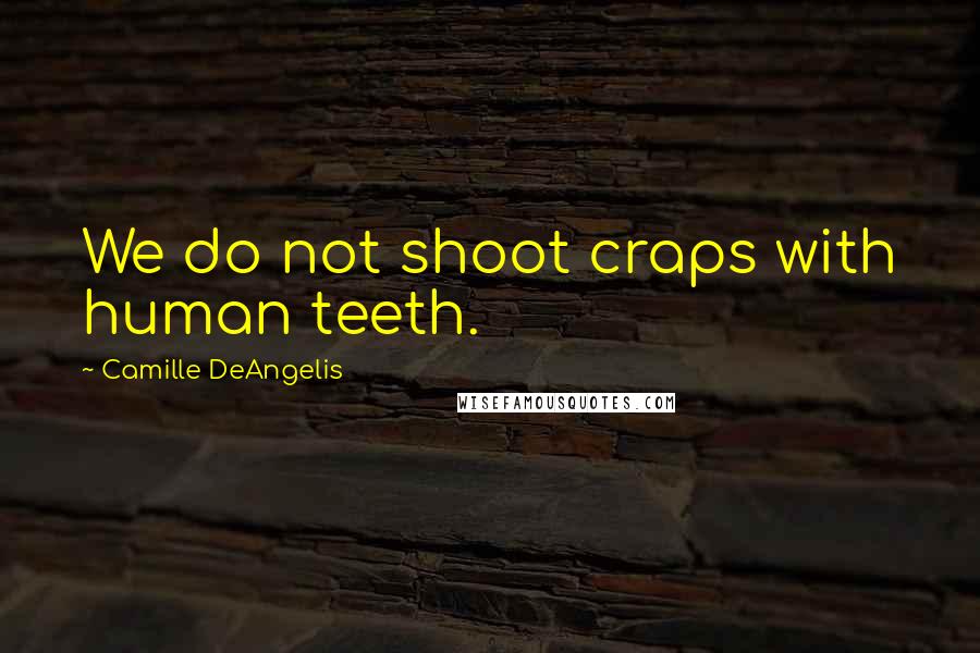 Camille DeAngelis Quotes: We do not shoot craps with human teeth.