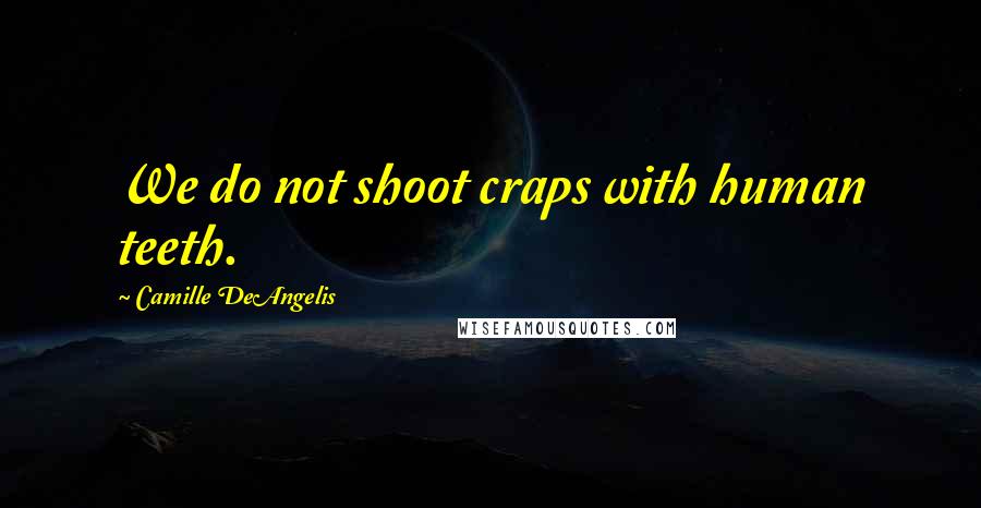 Camille DeAngelis Quotes: We do not shoot craps with human teeth.