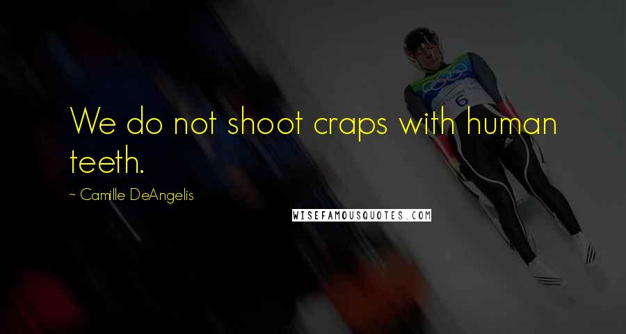 Camille DeAngelis Quotes: We do not shoot craps with human teeth.