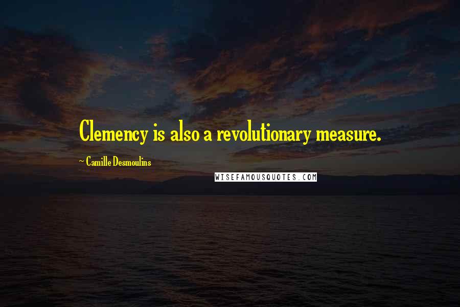 Camille Desmoulins Quotes: Clemency is also a revolutionary measure.