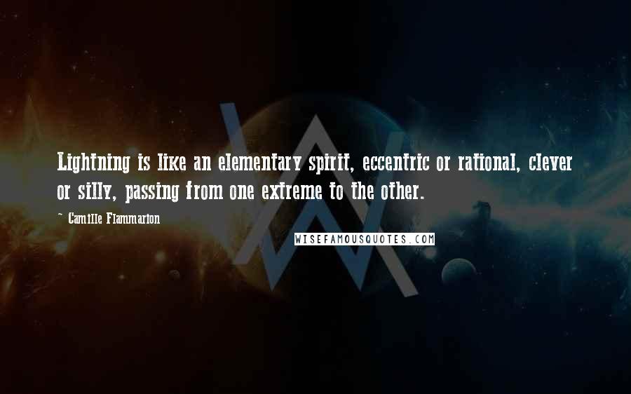Camille Flammarion Quotes: Lightning is like an elementary spirit, eccentric or rational, clever or silly, passing from one extreme to the other.