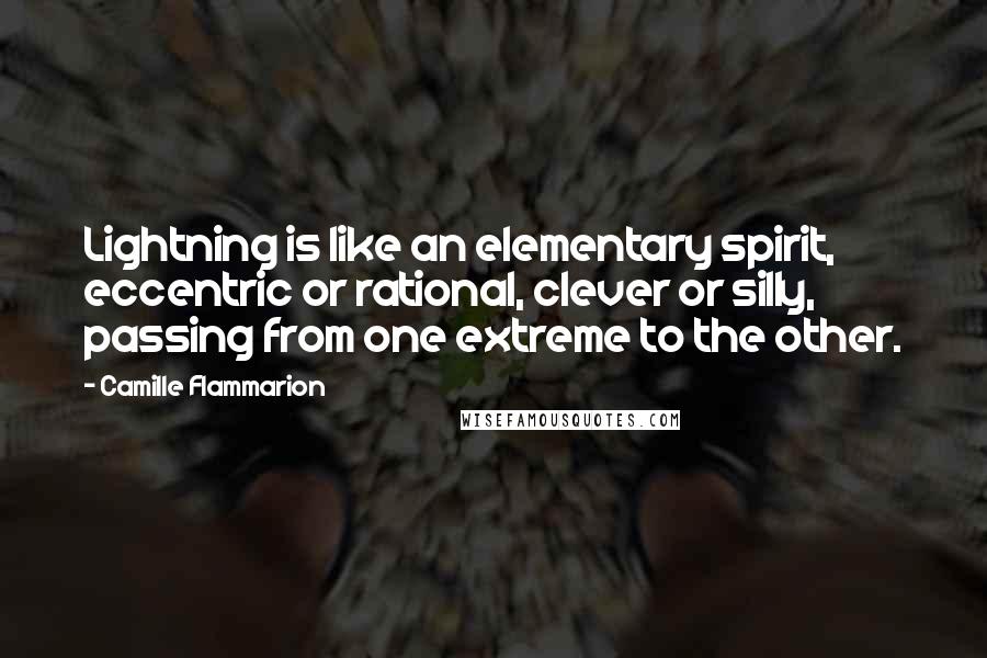 Camille Flammarion Quotes: Lightning is like an elementary spirit, eccentric or rational, clever or silly, passing from one extreme to the other.