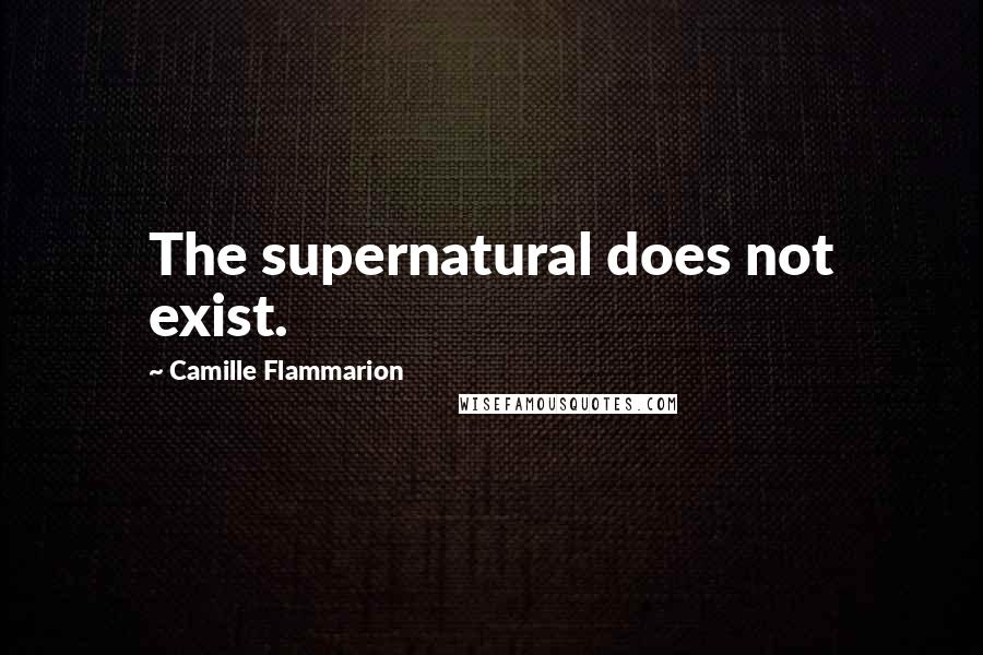 Camille Flammarion Quotes: The supernatural does not exist.