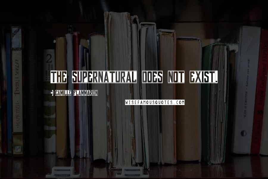 Camille Flammarion Quotes: The supernatural does not exist.