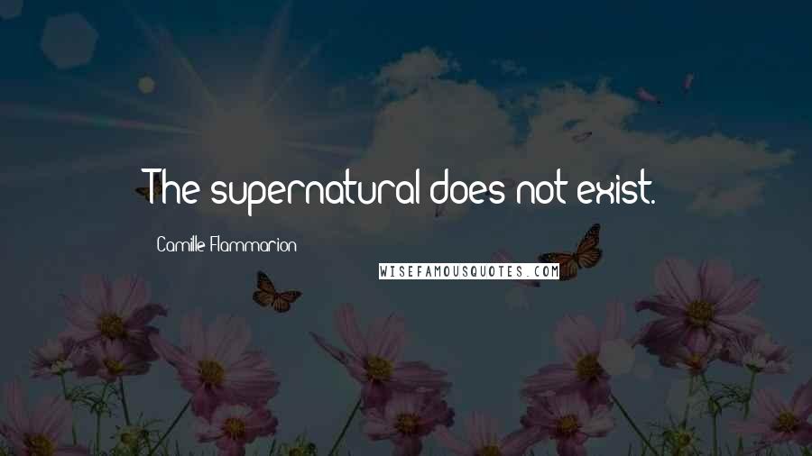 Camille Flammarion Quotes: The supernatural does not exist.