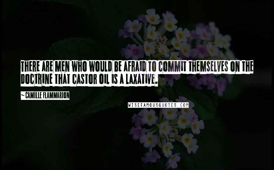 Camille Flammarion Quotes: There are men who would be afraid to commit themselves on the doctrine that castor oil is a laxative.