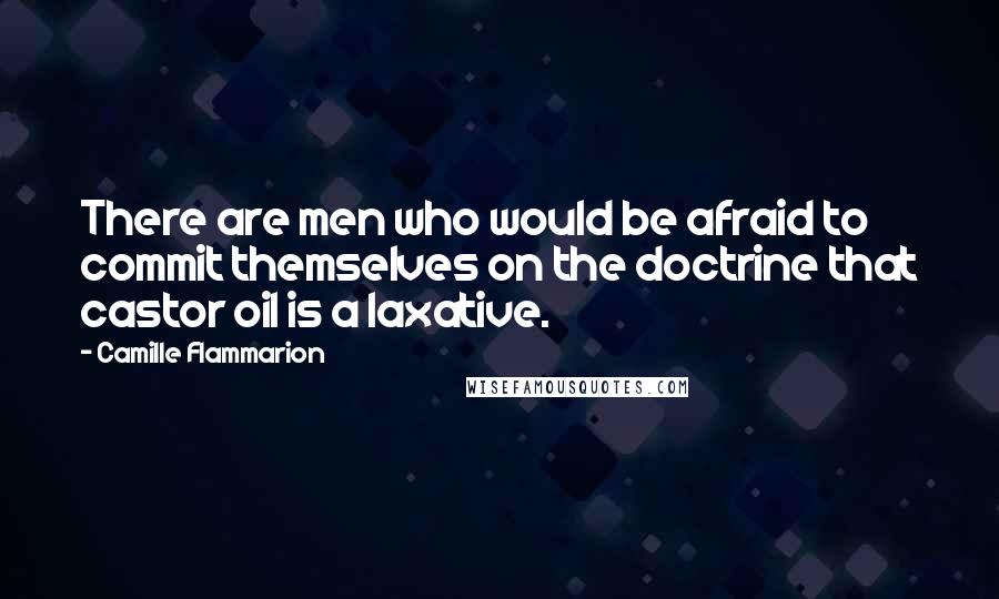 Camille Flammarion Quotes: There are men who would be afraid to commit themselves on the doctrine that castor oil is a laxative.