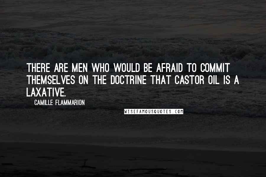 Camille Flammarion Quotes: There are men who would be afraid to commit themselves on the doctrine that castor oil is a laxative.