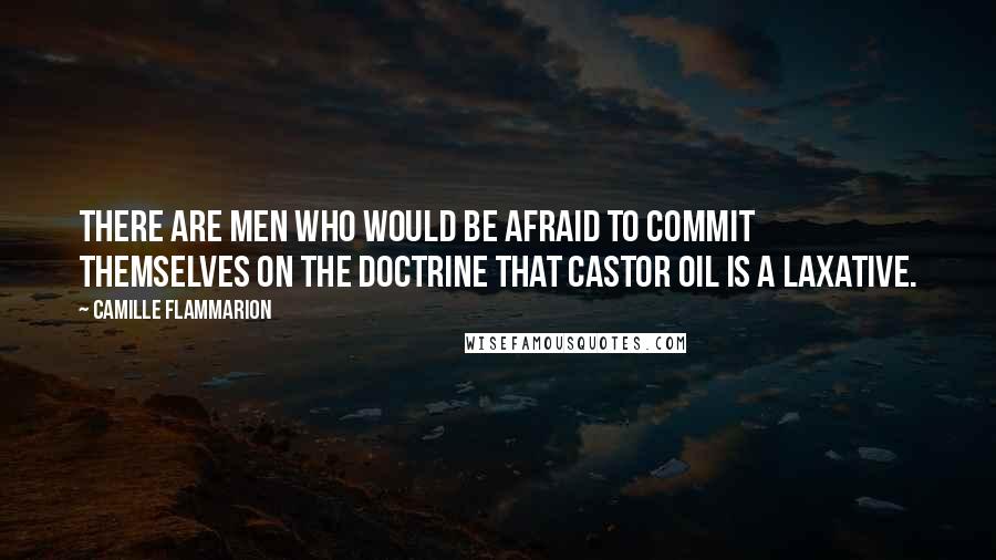 Camille Flammarion Quotes: There are men who would be afraid to commit themselves on the doctrine that castor oil is a laxative.