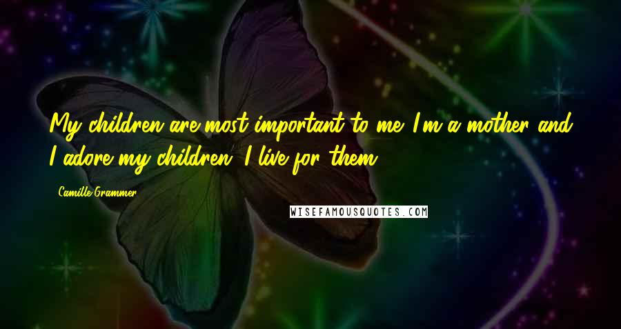 Camille Grammer Quotes: My children are most important to me. I'm a mother and I adore my children. I live for them.