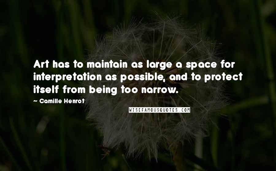 Camille Henrot Quotes: Art has to maintain as large a space for interpretation as possible, and to protect itself from being too narrow.