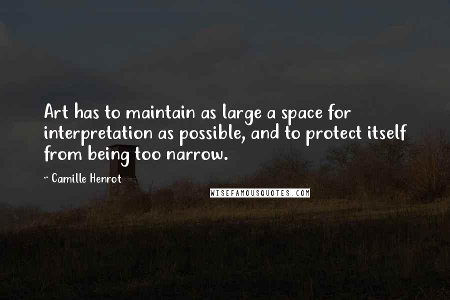 Camille Henrot Quotes: Art has to maintain as large a space for interpretation as possible, and to protect itself from being too narrow.