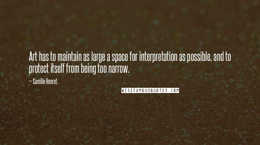 Camille Henrot Quotes: Art has to maintain as large a space for interpretation as possible, and to protect itself from being too narrow.