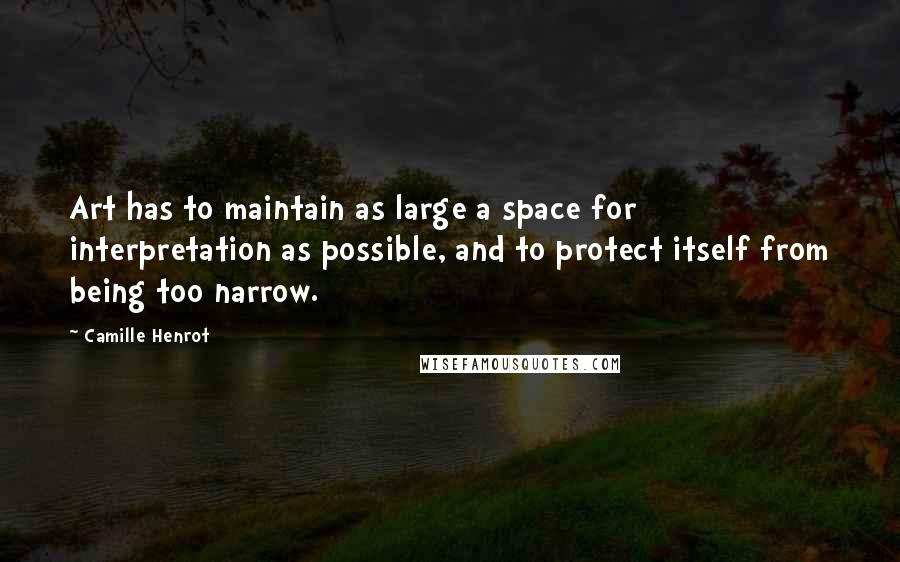 Camille Henrot Quotes: Art has to maintain as large a space for interpretation as possible, and to protect itself from being too narrow.