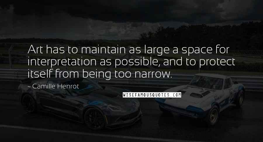 Camille Henrot Quotes: Art has to maintain as large a space for interpretation as possible, and to protect itself from being too narrow.