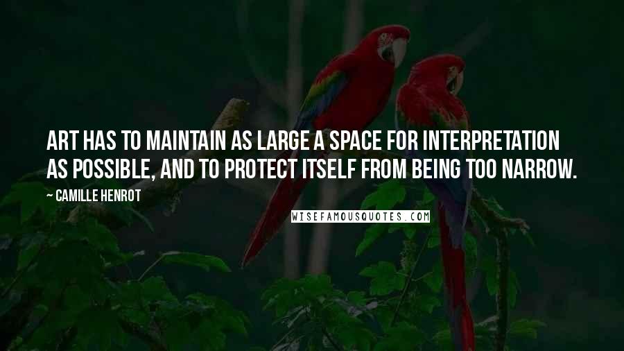 Camille Henrot Quotes: Art has to maintain as large a space for interpretation as possible, and to protect itself from being too narrow.