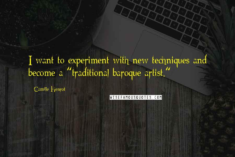 Camille Henrot Quotes: I want to experiment with new techniques and become a "traditional baroque artist."