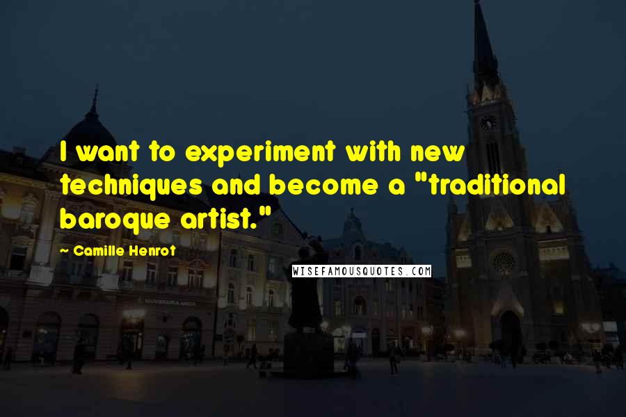 Camille Henrot Quotes: I want to experiment with new techniques and become a "traditional baroque artist."