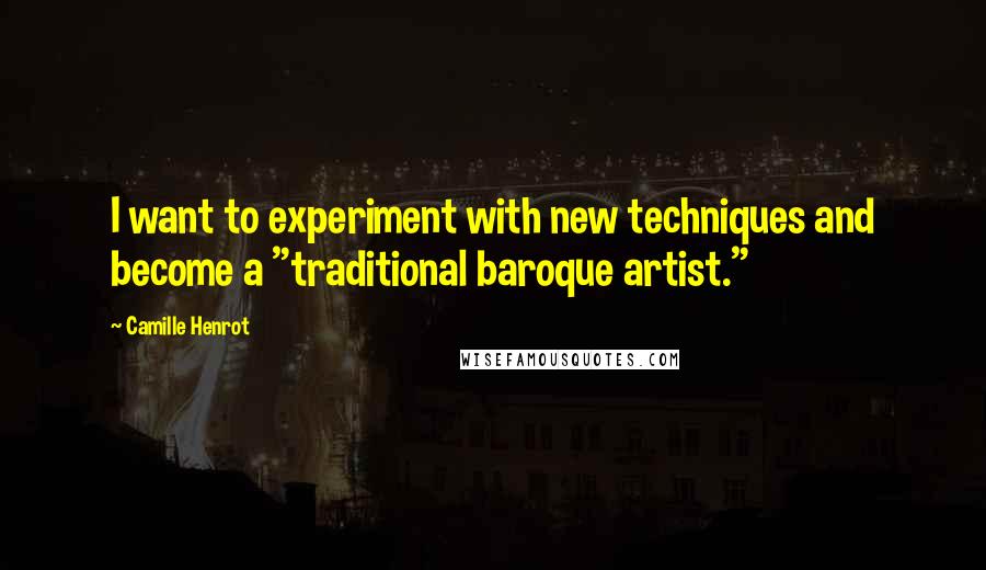 Camille Henrot Quotes: I want to experiment with new techniques and become a "traditional baroque artist."