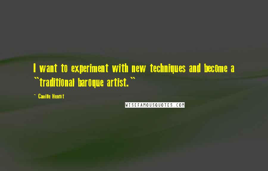 Camille Henrot Quotes: I want to experiment with new techniques and become a "traditional baroque artist."