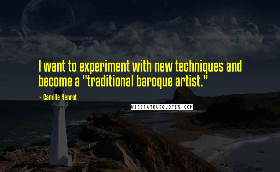 Camille Henrot Quotes: I want to experiment with new techniques and become a "traditional baroque artist."
