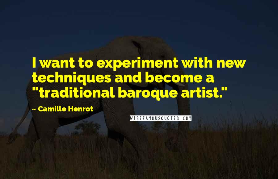 Camille Henrot Quotes: I want to experiment with new techniques and become a "traditional baroque artist."