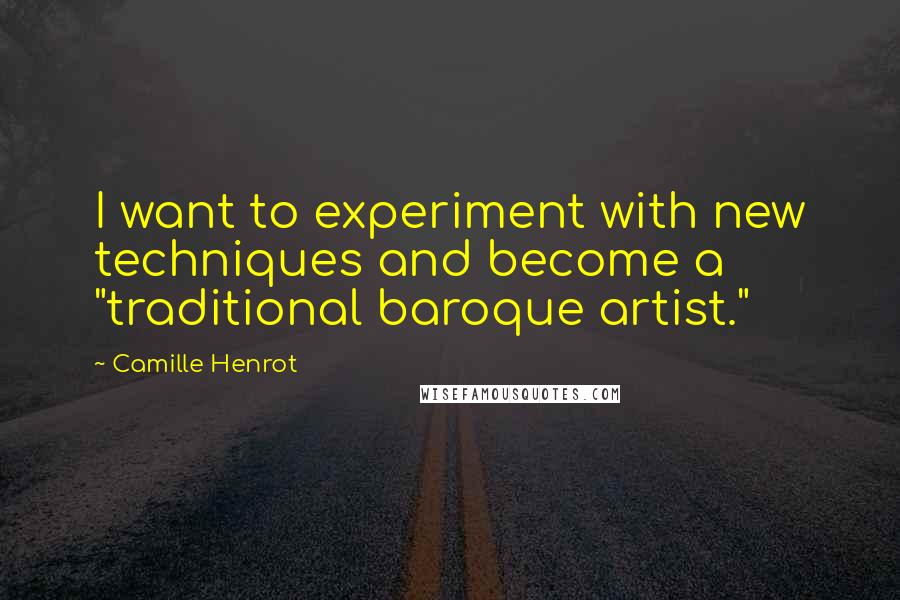 Camille Henrot Quotes: I want to experiment with new techniques and become a "traditional baroque artist."