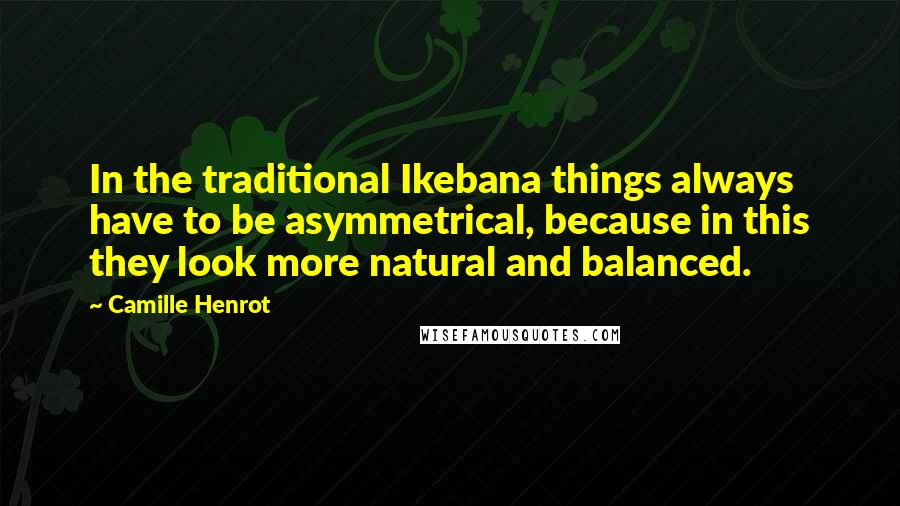 Camille Henrot Quotes: In the traditional Ikebana things always have to be asymmetrical, because in this they look more natural and balanced.