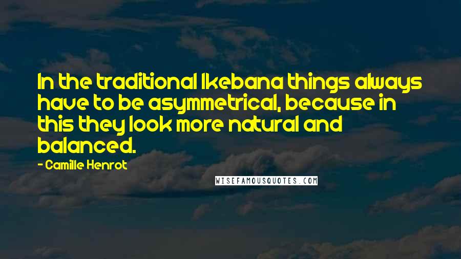 Camille Henrot Quotes: In the traditional Ikebana things always have to be asymmetrical, because in this they look more natural and balanced.