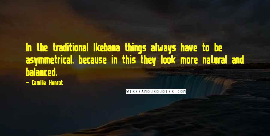 Camille Henrot Quotes: In the traditional Ikebana things always have to be asymmetrical, because in this they look more natural and balanced.