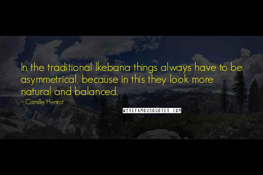 Camille Henrot Quotes: In the traditional Ikebana things always have to be asymmetrical, because in this they look more natural and balanced.