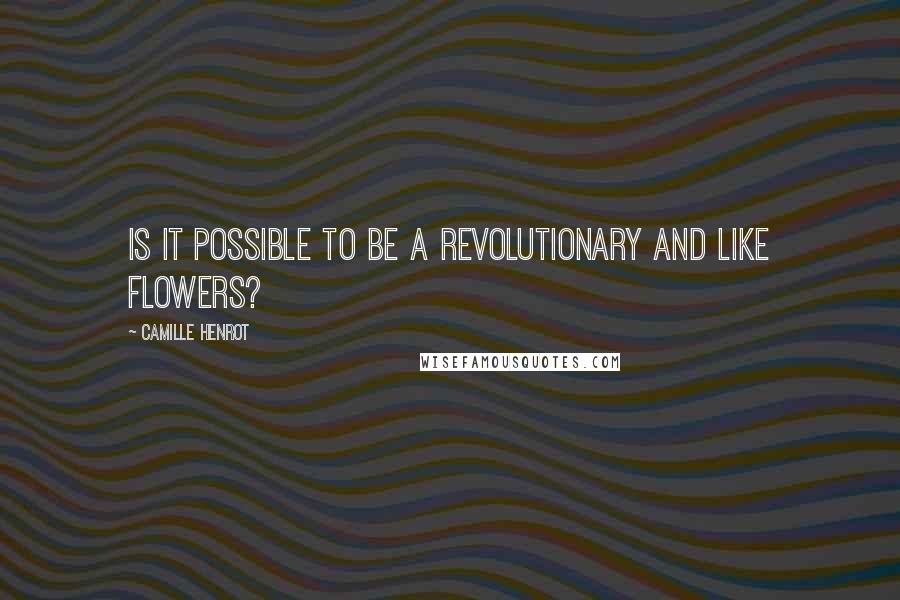 Camille Henrot Quotes: Is it possible to be a revolutionary and like flowers?