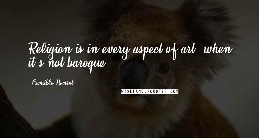 Camille Henrot Quotes: Religion is in every aspect of art, when it's not baroque.