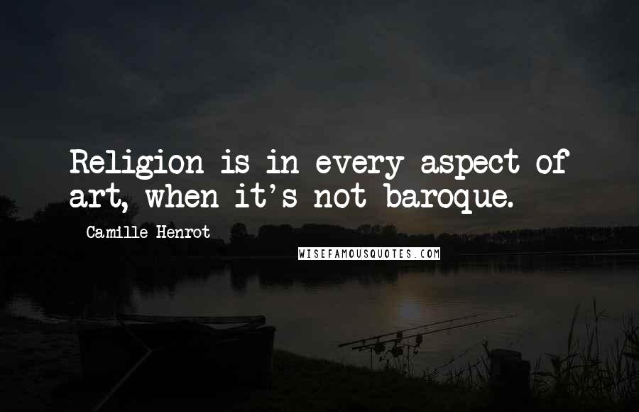 Camille Henrot Quotes: Religion is in every aspect of art, when it's not baroque.